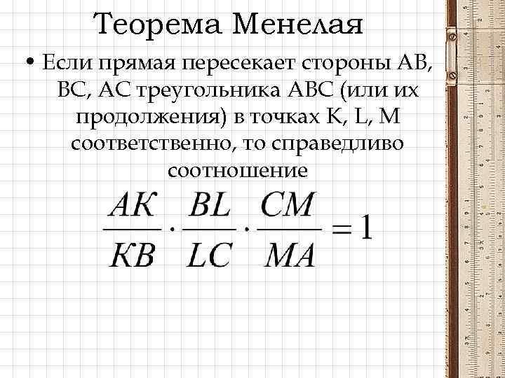 Теорема Менелая • Если прямая пересекает стороны АВ, ВС, АС треугольника АВС (или их