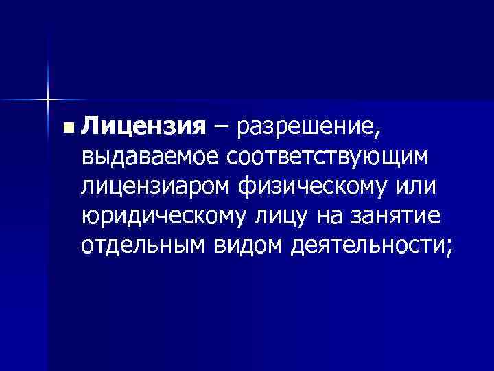 n Лицензия – разрешение, выдаваемое соответствующим лицензиаром физическому или юридическому лицу на занятие отдельным