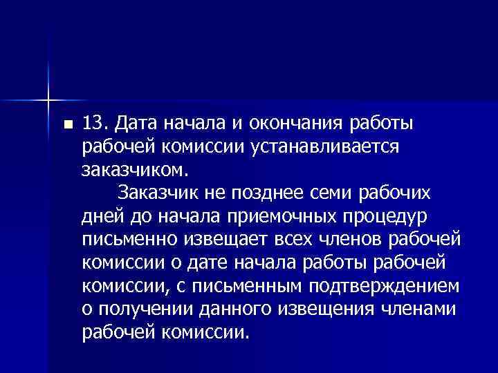 n 13. Дата начала и окончания работы рабочей комиссии устанавливается заказчиком. Заказчик не позднее