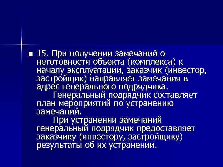 n 15. При получении замечаний о неготовности объекта (комплекса) к началу эксплуатации, заказчик (инвестор,