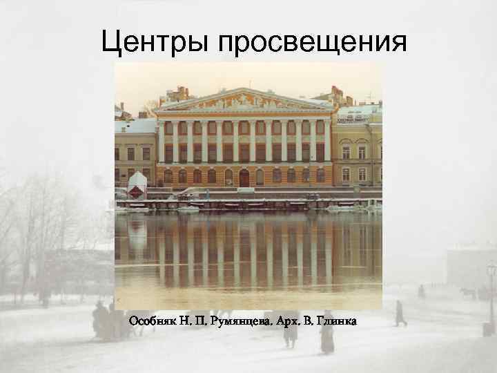 Центры просвещения Особняк Н. П. Румянцева. Арх. В. Глинка 
