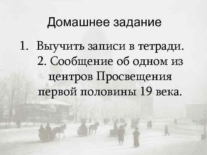Домашнее задание 1. Выучить записи в тетради. 2. Сообщение об одном из центров Просвещения