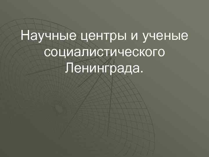 Научные центры и ученые социалистического Ленинграда. 