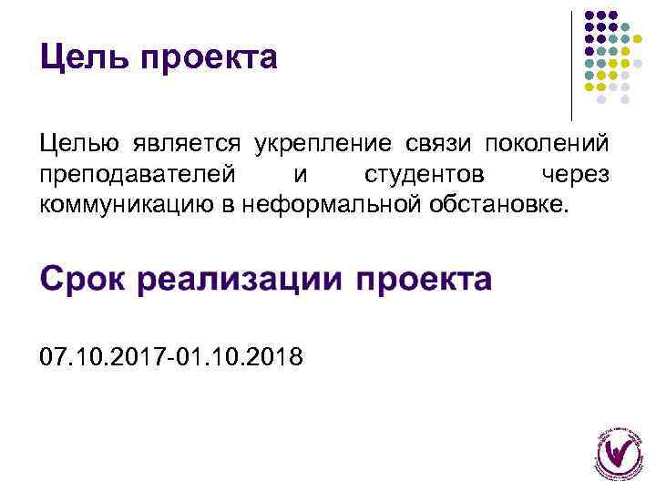 Цель проекта Целью является укрепление связи поколений преподавателей и студентов через коммуникацию в неформальной
