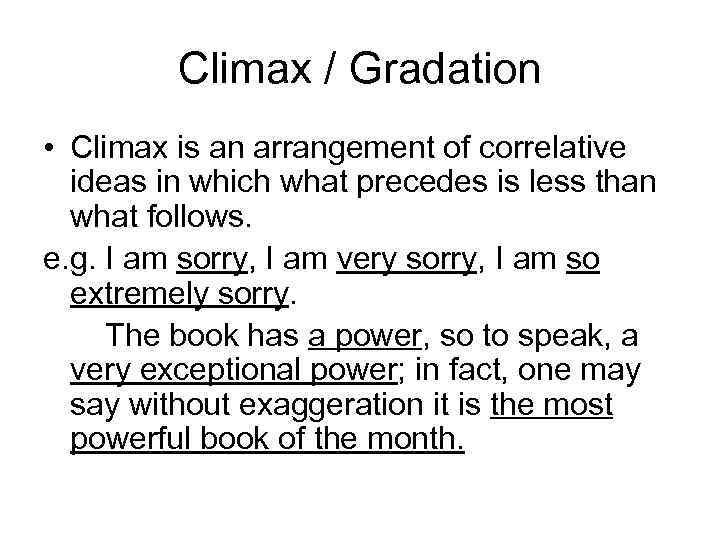 Climax / Gradation • Climax is an arrangement of correlative ideas in which what