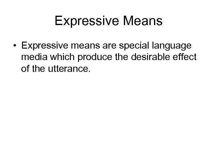 Expressive Means • Expressive means are special language media which produce the desirable effect