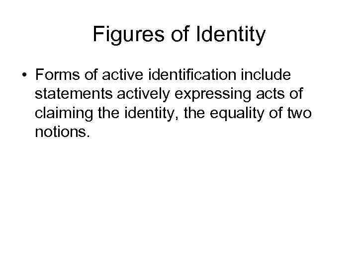 Figures of Identity • Forms of active identification include statements actively expressing acts of