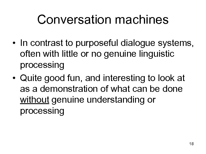 Conversation machines • In contrast to purposeful dialogue systems, often with little or no