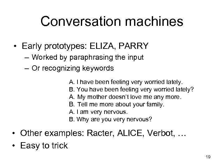 Conversation machines • Early prototypes: ELIZA, PARRY – Worked by paraphrasing the input –