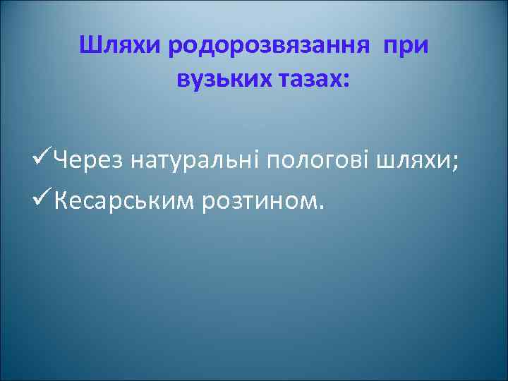Шляхи родорозвязання при вузьких тазах: üЧерез натуральні пологові шляхи; üКесарським розтином. 