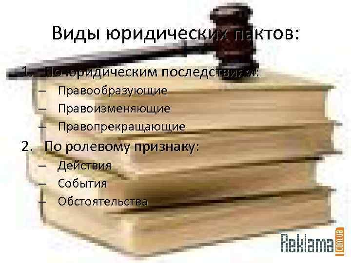 Виды юридических пактов: 1. По юридическим последствиям: – – – Правообразующие Правоизменяющие Правопрекращающие 2.