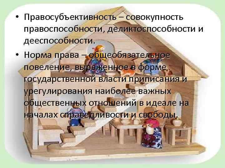  • Правосубъективность – совокупность правоспособности, деликтоспособности и дееспособности. • Норма права – общеобязательное