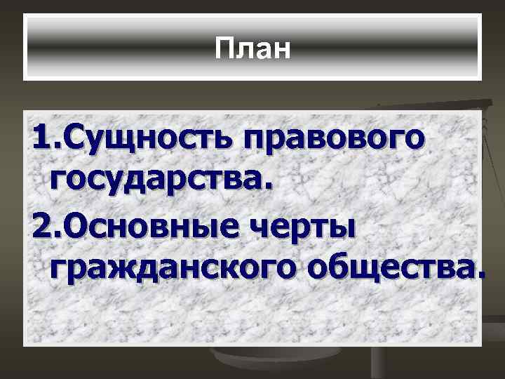 План 1. Сущность правового государства. 2. Основные черты гражданского общества. 