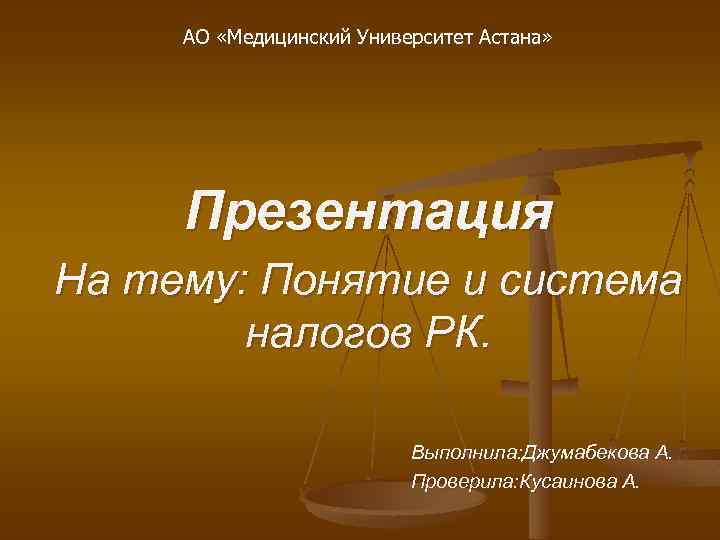 АО «Медицинский Университет Астана» Презентация На тему: Понятие и система налогов РК. Выполнила: Джумабекова