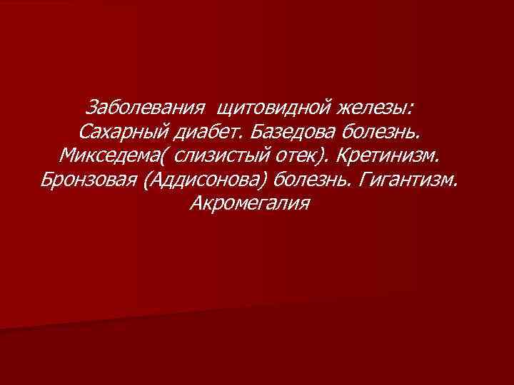 Заболевания щитовидной железы: Сахарный диабет. Базедова болезнь. Микседема( слизистый отек). Кретинизм. Бронзовая (Аддисонова) болезнь.