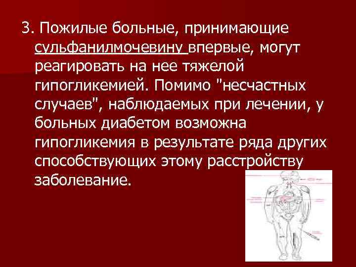 3. Пожилые больные, принимающие сульфанилмочевину впервые, могут реагировать на нее тяжелой гипогликемией. Помимо "несчастных