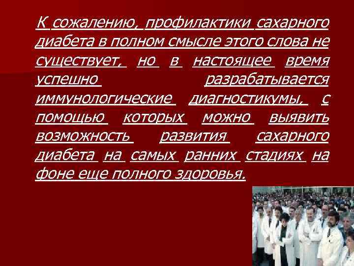 К сожалению, профилактики сахарного диабета в полном смысле этого слова не существует, но в