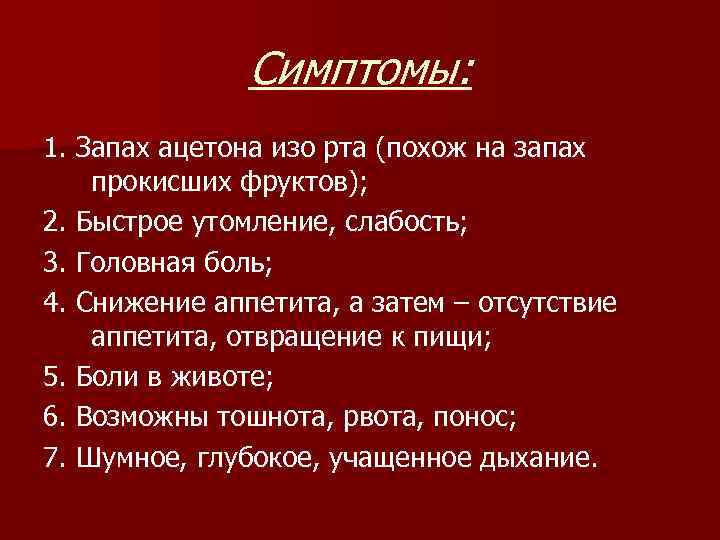 Симптомы: 1. Запах ацетона изо рта (похож на запах прокисших фруктов); 2. Быстрое утомление,