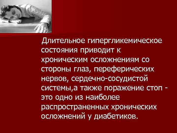  Длительное гипергликемическое состояния приводит к хроническим осложнениям со стороны глаз, переферических нервов, сердечно-сосудистой