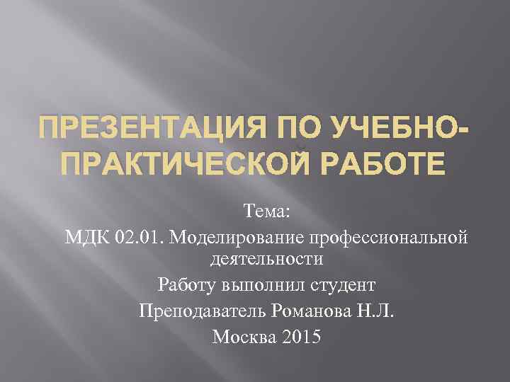 ПРЕЗЕНТАЦИЯ ПО УЧЕБНОПРАКТИЧЕСКОЙ РАБОТЕ Тема: МДК 02. 01. Моделирование профессиональной деятельности Работу выполнил студент