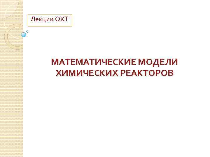 Лекции ОХТ МАТЕМАТИЧЕСКИЕ МОДЕЛИ ХИМИЧЕСКИХ РЕАКТОРОВ 