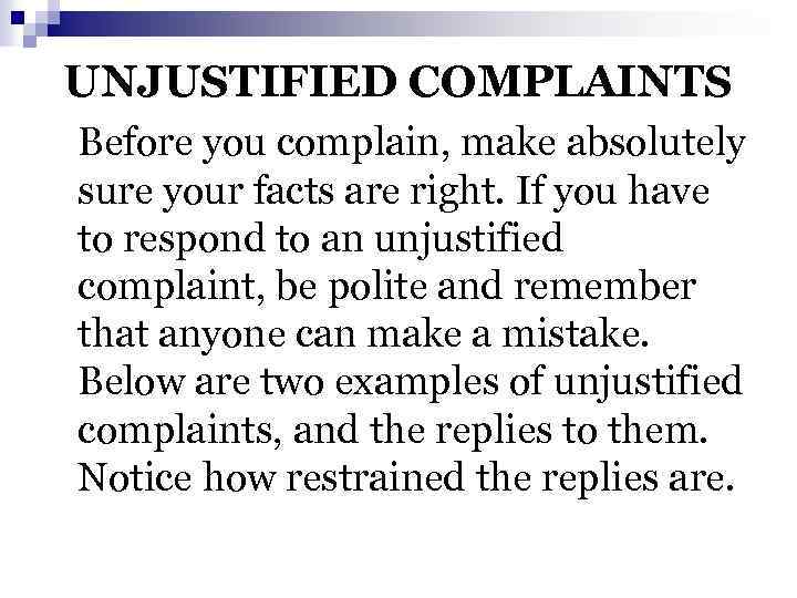 UNJUSTIFIED COMPLAINTS Before you complain, make absolutely sure your facts are right. If you