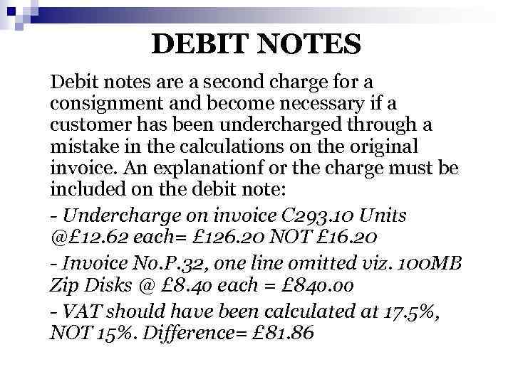 DEBIT NOTES Debit notes are a second charge for a consignment and become necessary