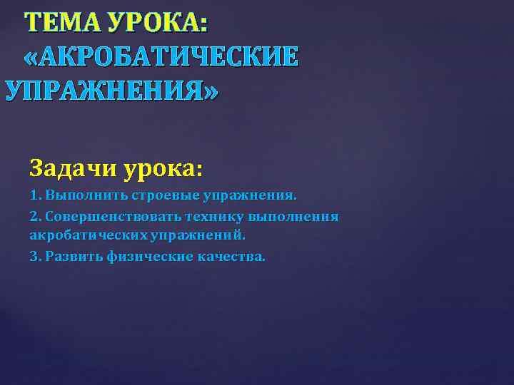  ТЕМА УРОКА: «АКРОБАТИЧЕСКИЕ УПРАЖНЕНИЯ» Задачи урока: 1. Выполнить строевые упражнения. 2. Совершенствовать технику