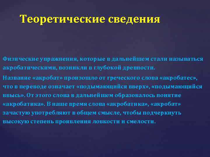 Теоретические сведения Физические упражнения, которые в дальнейшем стали называться акробатическими, возникли в глубокой древности.