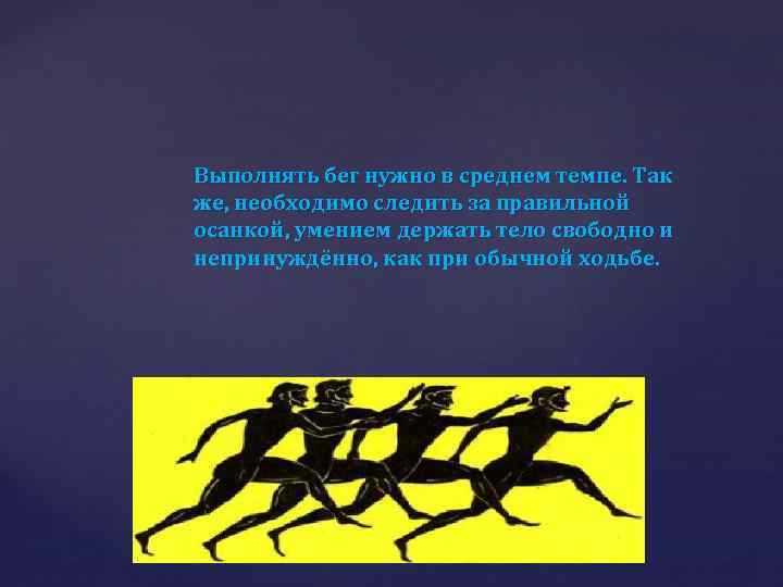 Выполнять бег нужно в среднем темпе. Так же, необходимо следить за правильной осанкой, умением