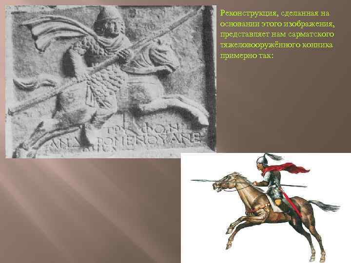 Реконструкция, сделанная на основании этого изображения, представляет нам сарматского тяжеловооружённого конника примерно так: 