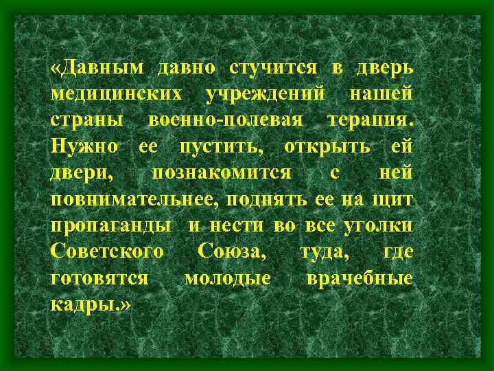  «Давным давно стучится в дверь медицинских учреждений нашей страны военно-полевая терапия. Нужно ее