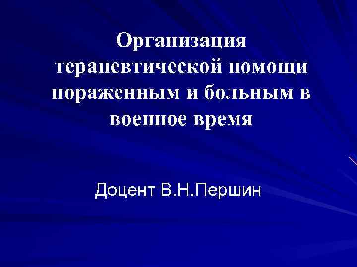Организация терапевтической помощи пораженным и больным в военное время Доцент В. Н. Першин 