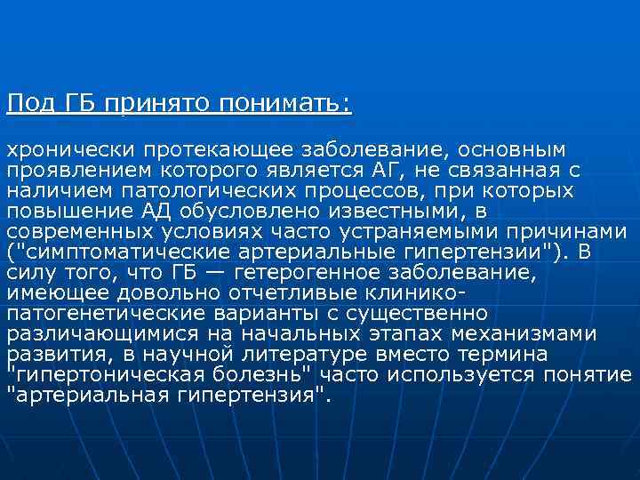 Под ГБ принято понимать: хронически протекающее заболевание, основным проявлением которого является АГ, не связанная