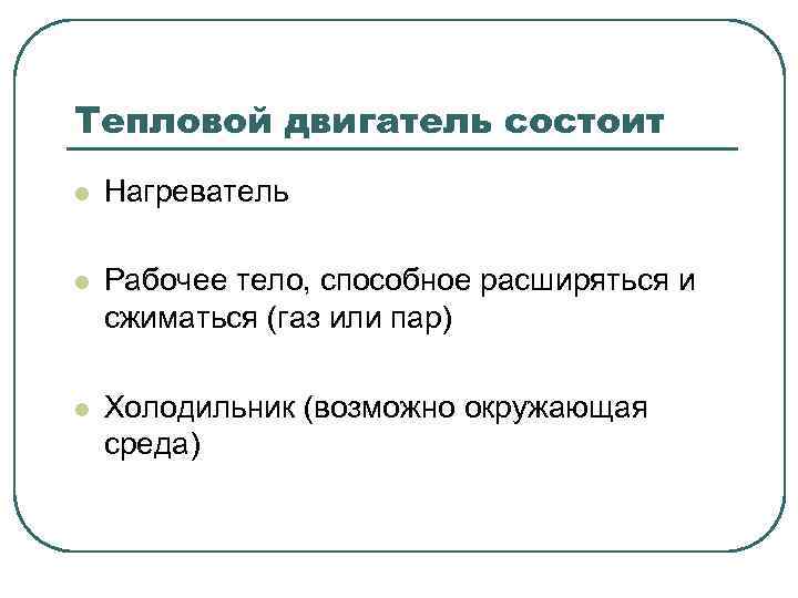 Тепловой двигатель состоит l Нагреватель l Рабочее тело, способное расширяться и сжиматься (газ или