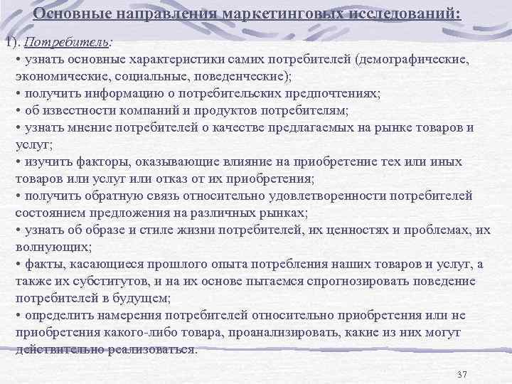 Основные направления маркетинговых исследований: 1). Потребитель: • узнать основные характеристики самих потребителей (демографические, экономические,