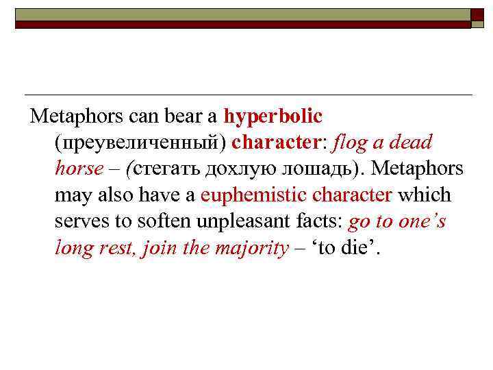 Metaphors can bear a hyperbolic (преувеличенный) character: flog a dead horse – (стегать дохлую