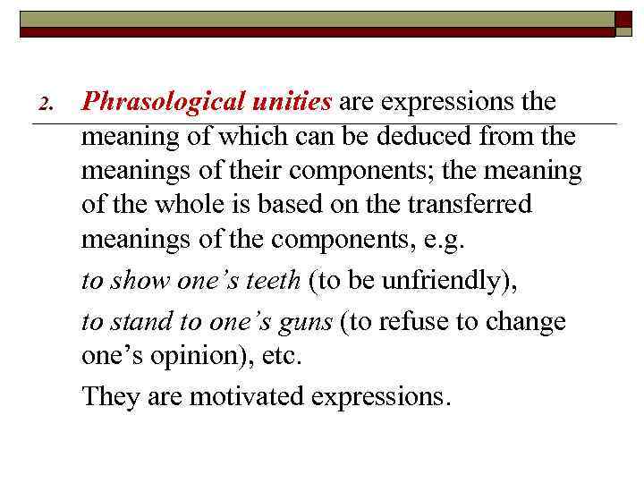 2. Phrasological unities are expressions the meaning of which can be deduced from the