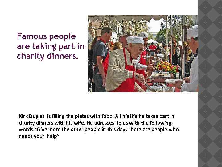 Famous people are taking part in charity dinners. Kirk Duglas is filling the plates
