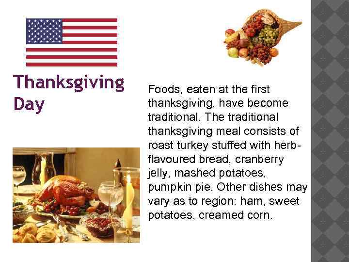 Thanksgiving Day Foods, eaten at the first thanksgiving, have become traditional. The traditional thanksgiving