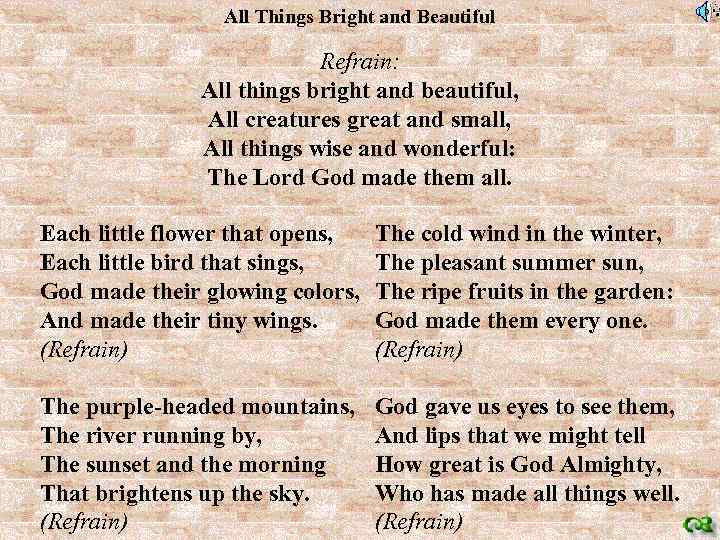 All Things Bright and Beautiful Refrain: All things bright and beautiful, All creatures great
