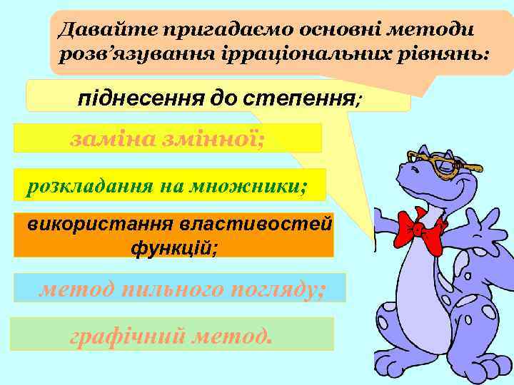 Давайте пригадаємо основні методи розв’язування ірраціональних рівнянь: піднесення до степення; заміна змінної; розкладання на