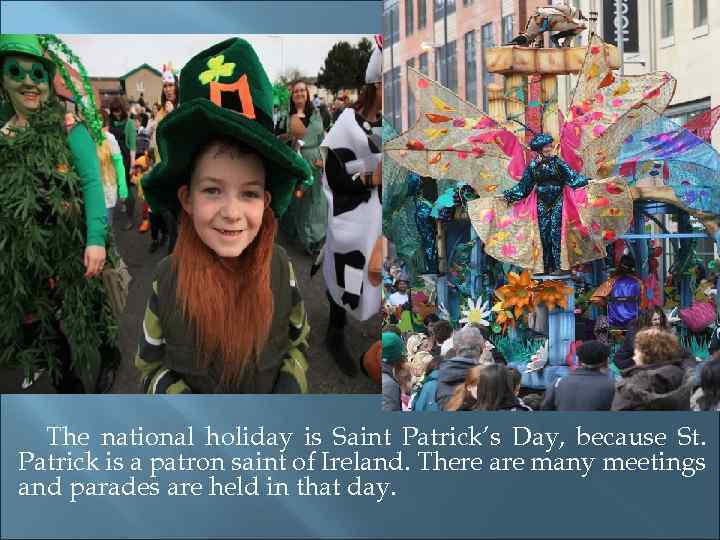 The national holiday is Saint Patrick’s Day, because St. Patrick is a patron saint