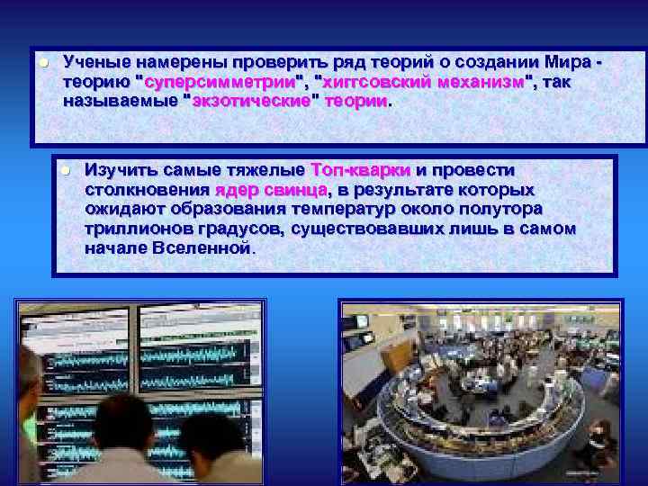 l Ученые намерены проверить ряд теорий о создании Мира теорию "суперсимметрии", "хиггсовский механизм", так