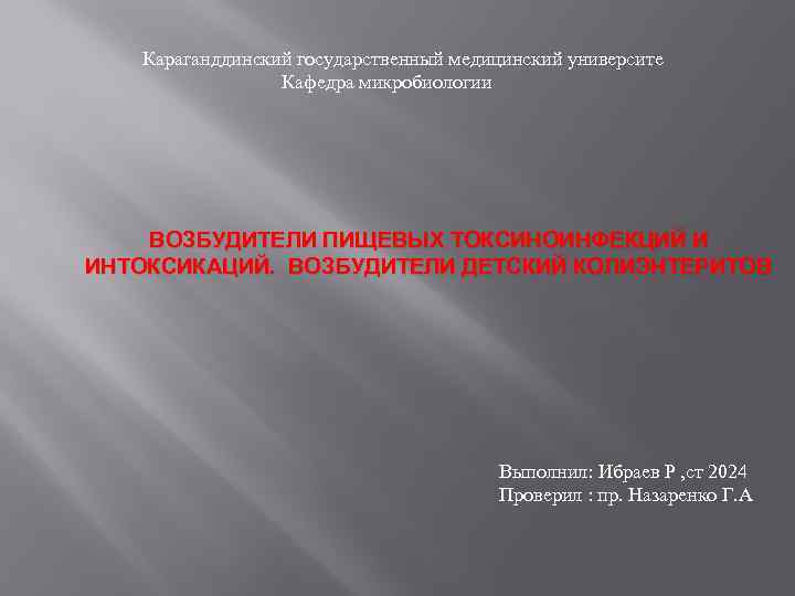 Караганддинский государственный медицинский университе Кафедра микробиологии ВОЗБУДИТЕЛИ ПИЩЕВЫХ ТОКСИНОИНФЕКЦИЙ И ИНТОКСИКАЦИЙ. ВОЗБУДИТЕЛИ ДЕТСКИЙ КОЛИЭНТЕРИТОВ