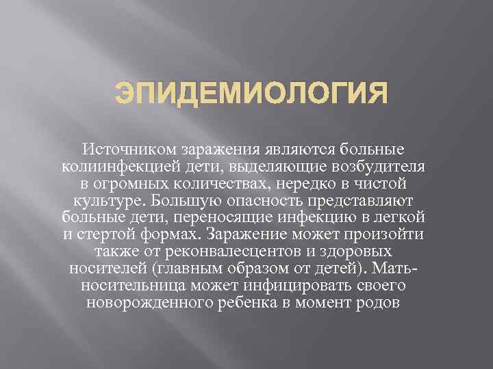 ЭПИДЕМИОЛОГИЯ Источником заражения являются больные колиинфекцией дети, выделяющие возбудителя в огромных количествах, нередко в