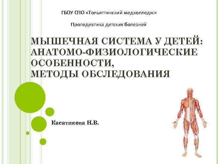 ГБОУ СПО «Тольяттинский медколледж» Пропедевтика детских болезней МЫШЕЧНАЯ СИСТЕМА У ДЕТЕЙ: АНАТОМО-ФИЗИОЛОГИЧЕСКИЕ ОСОБЕННОСТИ, МЕТОДЫ