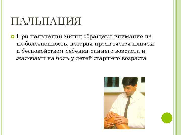 ПАЛЬПАЦИЯ При пальпации мышц обращают внимание на их болезненность, которая проявляется плачем и беспокойством