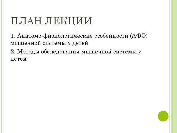 ПЛАН ЛЕКЦИИ 1. Анатомо-физиологические особенности (АФО) мышечной системы у детей 2. Методы обследования мышечной