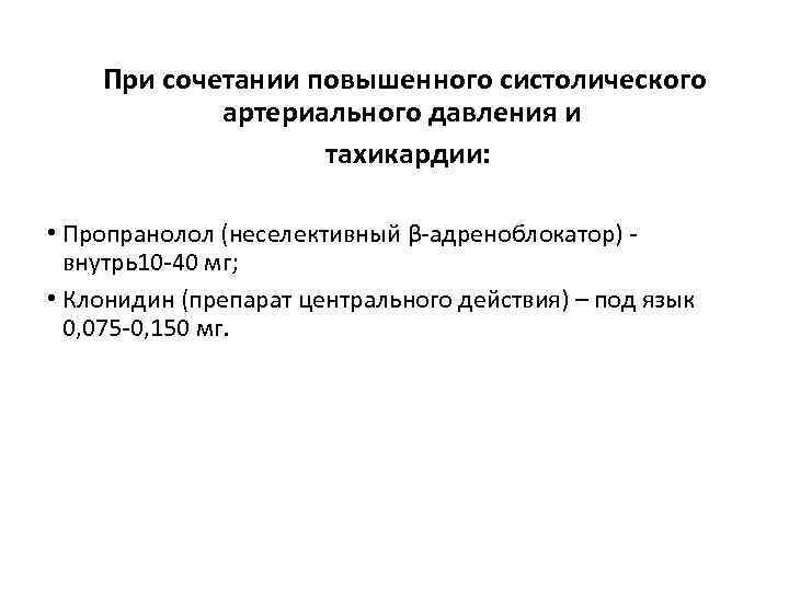 При сочетании повышенного систолического артериального давления и тахикардии: • Пропранолол (неселективный β-адреноблокатор) - внутрь10